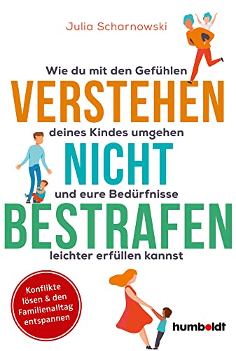 Verstehen - nicht bestrafen: Wie du mit den Gefühlen deines Kindes umgehen und eure Bedürfnisse leichter erfüllen kannst. Konflikte lösen & den Familienalltag entspannen