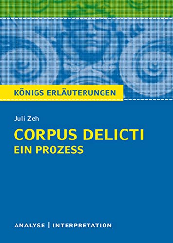 Corpus Delicti: Ein Prozess von Juli Zeh: Textanalyse und Interpretationshilfe mit ausführlicher Inhaltsangabe und Abituraufgaben mit Lösungen. (Königs Erläuterungen)