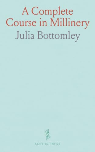 A Complete Course in Millinery: Twenty-Four Practical Lessons Detailing the Processes for Mastering the Art of Millinery von Sothis Press