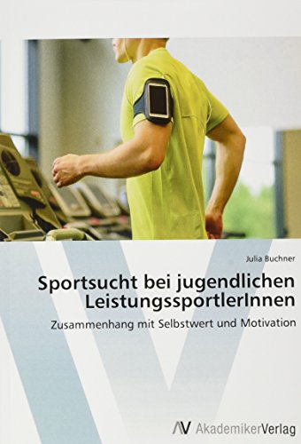 Sportsucht bei jugendlichen LeistungssportlerInnen: Zusammenhang mit Selbstwert und Motivation