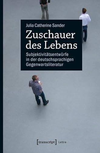 Zuschauer des Lebens: Subjektivitätsentwürfe in der deutschsprachigen Gegenwartsliteratur (Lettre) von transcript Verlag