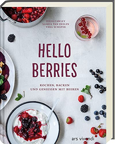 Hello Berries: Kochen, backen und genießen mit Beeren - Kreative Rezepte mit Beeren für kulinarische Höhepunkte und frische Genussmomente