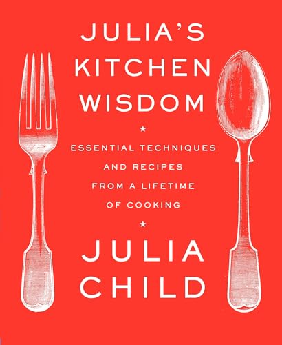 Julia's Kitchen Wisdom: Essential Techniques and Recipes from a Lifetime of Cooking: A Cookbook