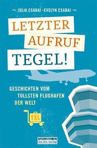 Letzter Aufruf Tegel! Geschichten vom tollsten Flughafen der Welt