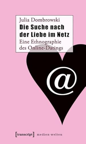 Die Suche nach der Liebe im Netz: Eine Ethnographie des Online-Datings (MedienWelten)