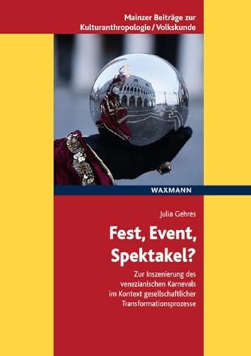 Fest, Event, Spektakel?: Zur Inszenierung des venezianischen Karnevals im Kontext gesellschaftlicher Transformationsprozesse (Mainzer Beiträge zur ... ... für Volkskunde in Rheinland-Pfalz e.V.)
