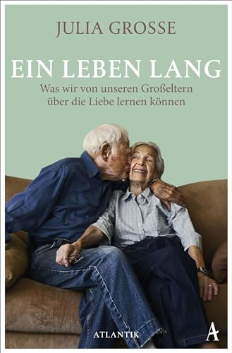 Ein Leben lang: Was wir von unseren Großeltern über die Liebe lernen können von Atlantik Verlag
