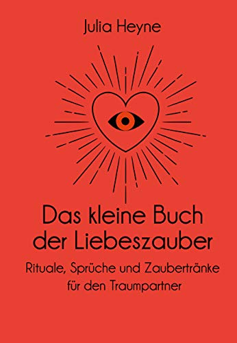 Das kleine Buch der Liebeszauber: Rituale, Sprüche und Zaubertränke für den Traumpartner