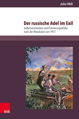 Der russische Adel im Exil: Selbstverständnis und Erinnerungsbilder nach der Revolution von 1917 (Kultur- und Sozialgeschichte Osteuropas / Cultural and Social History of Eastern Europe, Band 9)