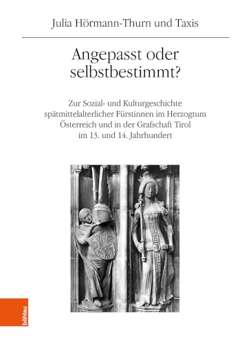 Angepasst oder selbstbestimmt?: Zur Sozial- und Kulturgeschichte spätmittelalterlicher Fürstinnen im Herzogtum Österreich und in der Grafschaft Tirol ... Geschichtsforschung: Ergänzungsbände)