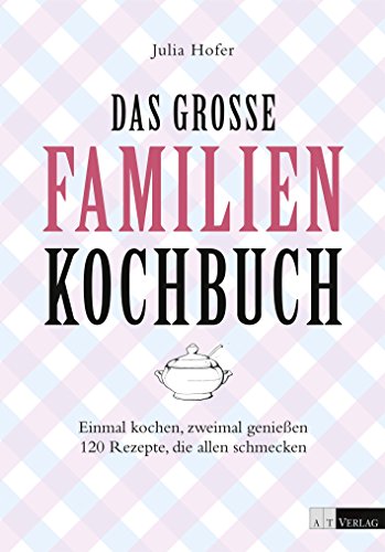 Das grosse Familienkochbuch: Einmal kochen, zweimal geniessen 120 Rezepte, die allen schmecken