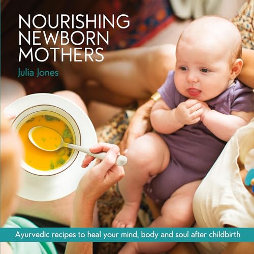 Nourishing Newborn Mothers: Ayurvedic recipes to heal your mind, body and soul after childbirth Nourishing Newborn Mothers: Ayurvedic recipes to heal your mind, body and soul after childbirth