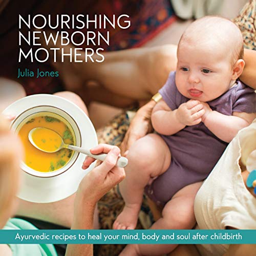 Nourishing Newborn Mothers: Ayurvedic recipes to heal your mind, body and soul after childbirth Nourishing Newborn Mothers: Ayurvedic recipes to heal your mind, body and soul after childbirth