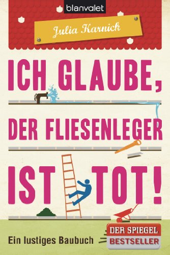 Ich glaube, der Fliesenleger ist tot!: Ein lustiges Baubuch von Blanvalet