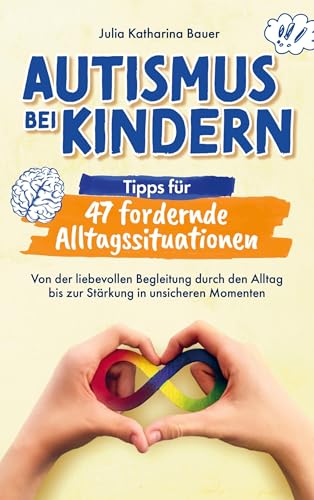 Autismus bei Kindern: Tipps für 47 fordernde Alltagssituationen: Von der liebevollen Begleitung durch den Alltag bis zur Stärkung in unsicheren Momenten : Impulse für ein entspanntes Familienleben Autismus bei Kindern: Tipps für 47 fordernde Alltagssituationen: Von der liebevollen Begleitung durch den Alltag bis zur Stärkung in unsicheren Momenten : Impulse für ein entspanntes Familienleben