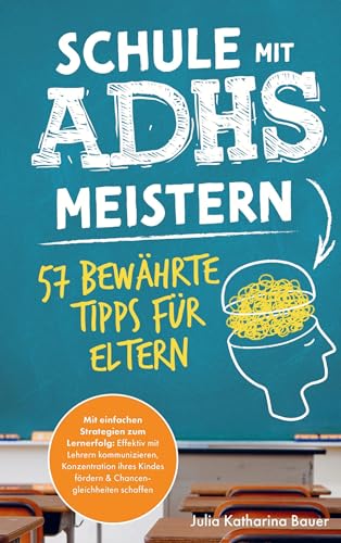 Schule mit ADHS meistern - 57 bewährte Tipps für Eltern: Mit einfachen Strategien zum Lernerfolg: Effektiv mit Lehrern kommunizieren, Konzentration ... fördern und Chancengleichheiten schaffen