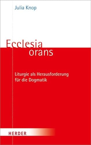 Ecclesia orans: Liturgie als Herausforderung für die Dogmatik von Herder, Freiburg