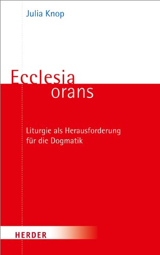 Ecclesia orans: Liturgie als Herausforderung für die Dogmatik von VERLAG HERDER GMBH