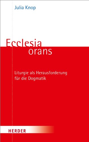 Ecclesia orans: Liturgie als Herausforderung für die Dogmatik