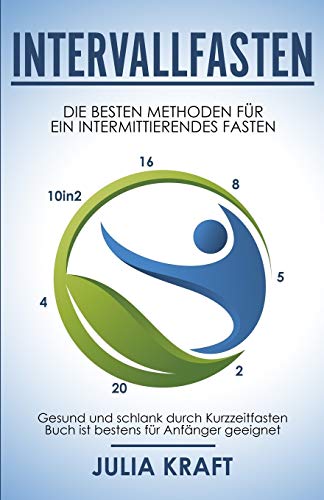 Intervallfasten: Die besten Methoden für ein intermittierendes Fasten - 16 8, 5 2, 20 4 & 10in2 - Gesund und schlank durch Kurzzeitfasten - Buch ist bestens für Anfänger geeignet