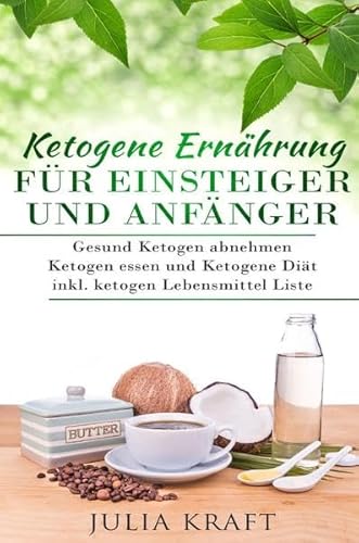 Ketogene Ernährung für Einsteiger und Anfänger: Gesund ketogen abnehmen und ketogen essen Ketogene Diät inkl. ketogen Lebensmittel Liste Ketogene Ernährung für Einsteiger und Anfänger: Gesund ketogen abnehmen und ketogen essen Ketogene Diät inkl. ketogen Lebensmittel Liste