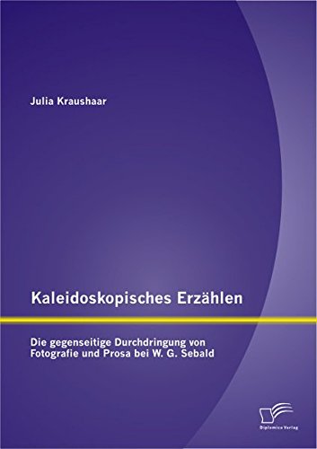 Kaleidoskopisches Erzählen: Die gegenseitige Durchdringung von Fotografie und Prosa bei W.G. Sebald von Diplomica Verlag