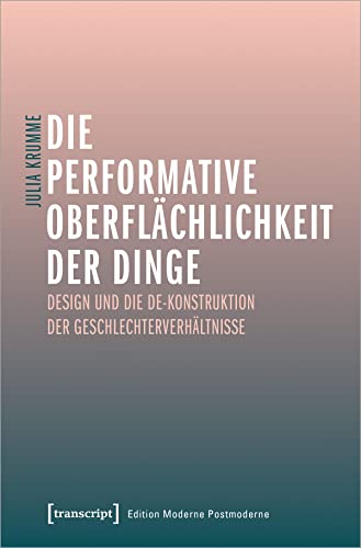 Die performative Oberflächlichkeit der Dinge: Design und die De-Konstruktion der Geschlechterverhältnisse (Edition Moderne Postmoderne)