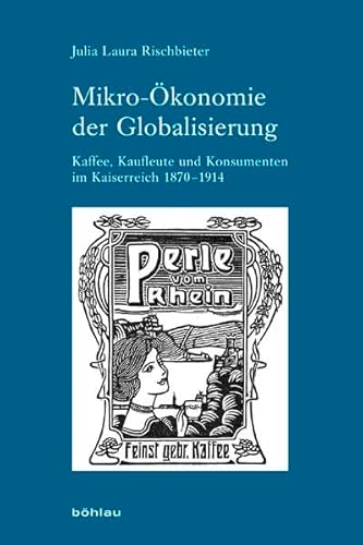Mikro-Ökonomie der Globalisierung: Kaffee, Kaufleute und Konsumenten im Kaiserreich 1870-1914 (Industrielle Welt: Schriftenreihe des Arbeitskreises für moderne Sozialgeschichte, Band 80)
