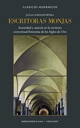 Escritoras monjas: autoridad y autoría en la escritura conventual femenina de los Siglos de Oro (Clásicos Hispánicos, Band 17) von Iberoamericana Editorial Vervuert, S.L.