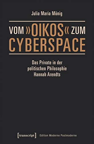 Vom »oikos« zum Cyberspace: Das Private in der politischen Philosophie Hannah Arendts (Edition Moderne Postmoderne)