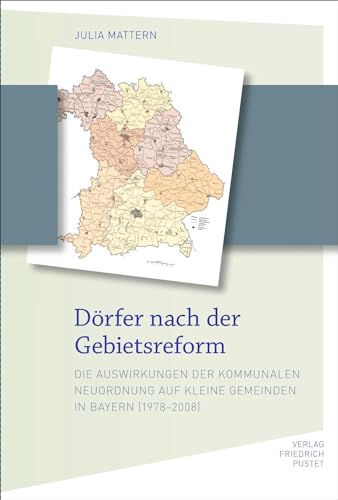 Dörfer nach der Gebietsreform: Die Auswirkungen der kommunalen Neuordnung auf kleine Gemeinden in Bayern (1978-2008) (Bayerische Geschichte)
