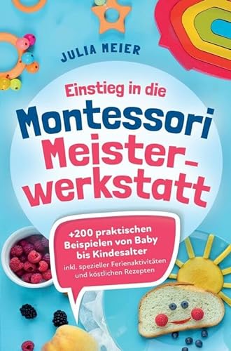 Einstieg in die Montessori Meisterwerkstatt: +200 praktischen Beispielen von Baby - Kindesalter; inklusive spezieller Ferienaktivitäten und köstlichen Rezepten von Bookmundo