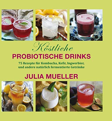 Köstliche Probiotische Drinks: 75 Rezepte für Kombucha, Kefir, Ingwerbier, und andere natürlich fermentierte Getränke von Mobiwell Verlag