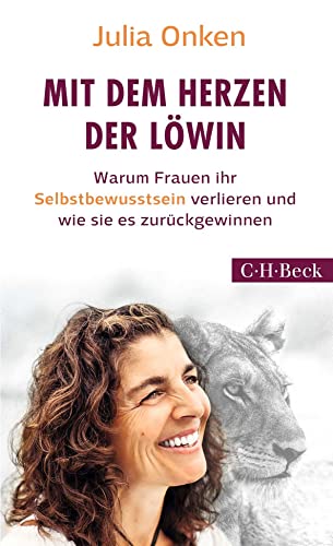 Mit dem Herzen der Löwin: Warum Frauen ihr Selbstbewusstsein verlieren und wie sie es zurückgewinnen (Beck Paperback)