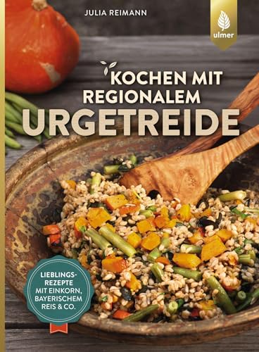 Kochen mit regionalem Urgetreide: Lieblingsrezepte mit Einkorn, Bayerischem Reis und Co.