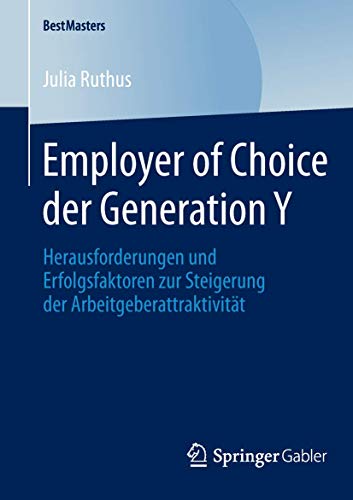 Employer of Choice der Generation Y: Herausforderungen und Erfolgsfaktoren zur Steigerung der Arbeitgeberattraktivität (BestMasters) von Springer
