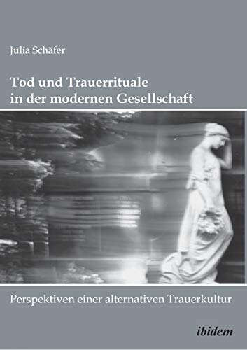 Tod und Trauerrituale in der modernen Gesellschaft. Perspektiven einer alternativen Trauer- und Bestattungskultur von Ibidem Press