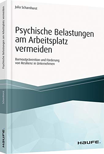 Psychische Belastungen am Arbeitsplatz vermeiden: Burnoutprävention und Förderung von Resilienz in Unternehmen (Haufe Fachbuch)