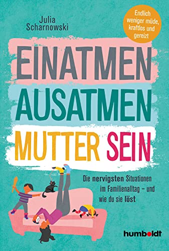 Einatmen. Ausatmen. Mutter sein: Die nervigsten Situationen im Familienalltag - und wie du sie löst. Endlich weniger müde, kraftlos und gereizt:: Die ... Endlicher weniger müde, kraftlos und gereizt