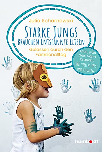 Starke Jungs brauchen entspannte Eltern: Gelassen durch den Familienalltag. Alles, was dein Sohn braucht. Mit vielen Tipps und Ritualen