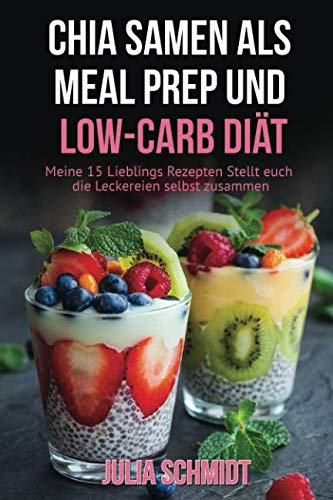 Chia Samen als Meal Prep und Low Carb Diät. Meine 15 Lieblings Rezepten. Stellt euch die Leckereien selbst zusammen von Independently published