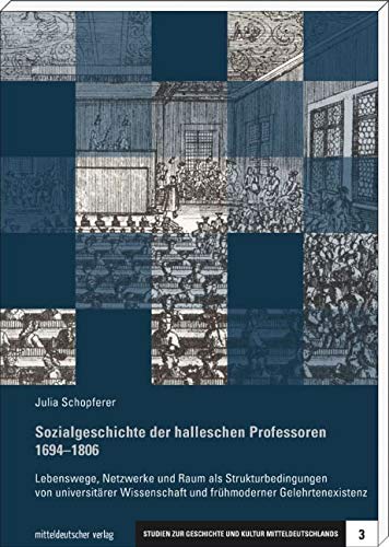 Sozialgeschichte der halleschen Professoren 1694 - 1806. Lebenswege, Netzwerke und Raum als Strukturbedingungen von universitärer Wissenschaft und ... ... zur Geschichte und Kultur Mitteldeutschlands) von Mitteldeutscher Verlag