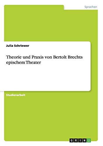 Theorie und Praxis von Bertolt Brechts epischem Theater Theorie und Praxis von Bertolt Brechts epischem Theater von Books on Demand