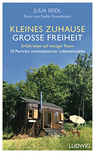 Kleines Zuhause ─ große Freiheit: Erfüllt leben auf weniger Raum - 10 Porträts minimalistischer Lebensmodelle