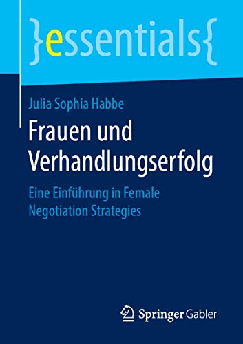 Frauen und Verhandlungserfolg: Eine Einführung in Female Negotiation Strategies (essentials) von Springer