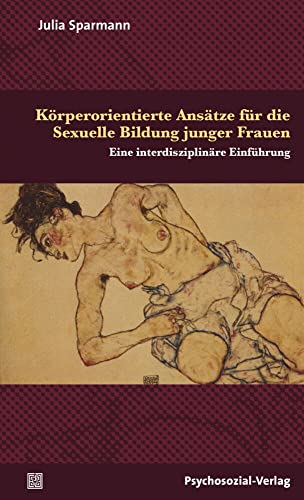 Körperorientierte Ansätze für die Sexuelle Bildung junger Frauen: Eine interdisziplinäre Einführung (Angewandte Sexualwissenschaft) von Psychosozial Verlag GbR