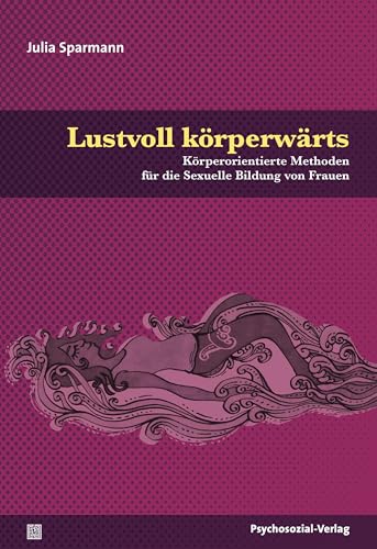 Lustvoll körperwärts: Körperorientierte Methoden für die Sexuelle Bildung von Frauen (Angewandte Sexualwissenschaft)