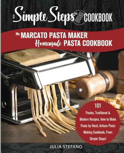 My Marcato Pasta Maker Homemade Pasta Cookbook, A Simple Steps Brand Cookbook: 101 Pastas, Traditional & Modern Recipes, How to Make Pasta by Hand, ... Steps! (making pasta book, pasta recipe book)