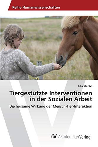 Tiergestützte Interventionen in der Sozialen Arbeit: Die heilsame Wirkung der Mensch-Tier-Interaktion von AV Akademikerverlag