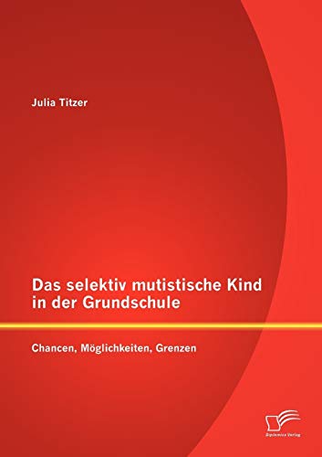 Das selektiv mutistische Kind in der Grundschule: Chancen, Möglichkeiten, Grenzen von Diplomica Verlag